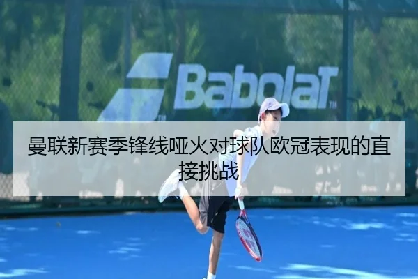 曼联新赛季锋线哑火对球队欧冠表现的直接挑战